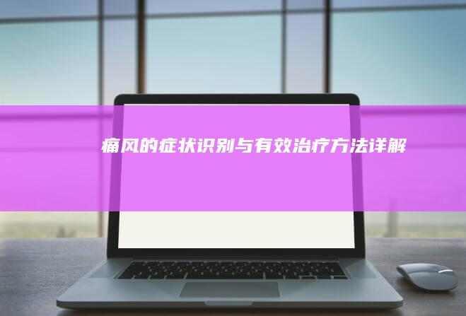 痛风的症状识别与有效治疗方法详解