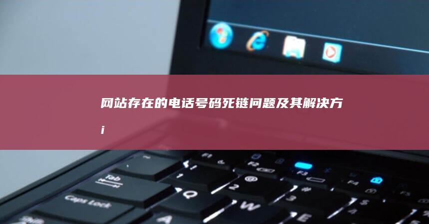 网站存在的电话号码死链问题及其解决方案